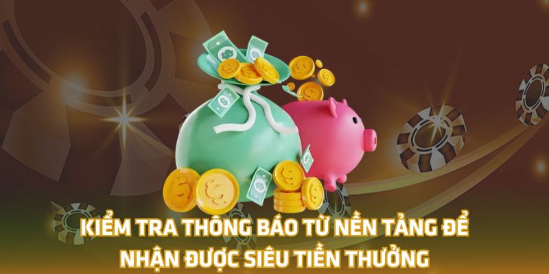 Kiểm tra thông báo từ nền tảng để nhận được Siêu Tiền Thưởng