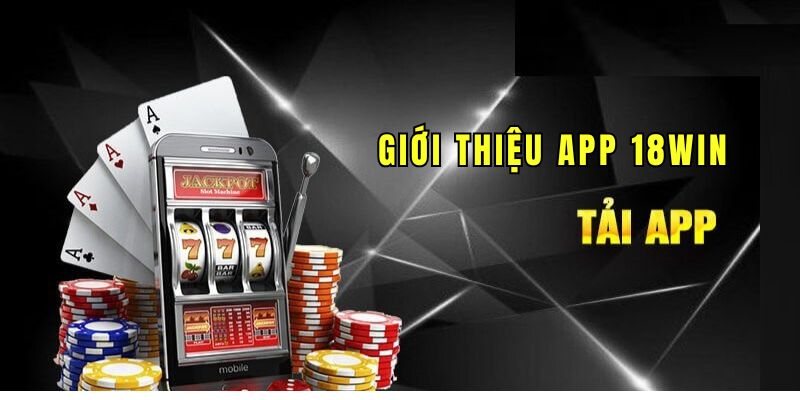 Những ưu điểm vượt trội khi thực hiện tải app 18WIN